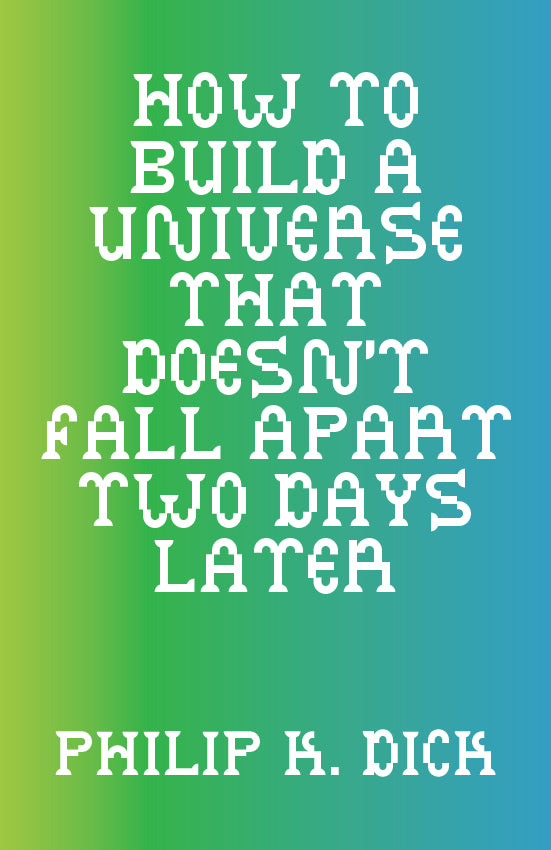 PHILLIP K. DICK / How to Build a Universe that Doesn't Fall Apart Two Days Later
